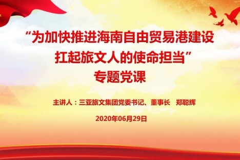 三亚旅文集团党委开展“为加快推进海南自由贸易港建设扛起旅文人的使命担当”专题党课活动